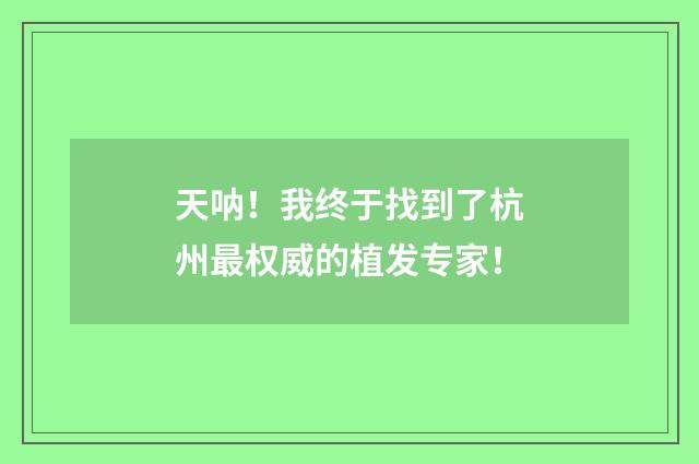 天呐!我终于找到了杭州最权威的植发专家!