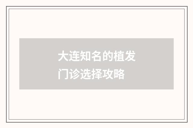 大连知名的植发门诊选择攻略
