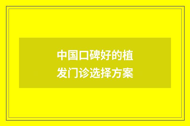 中国口碑好的植发门诊选择方案