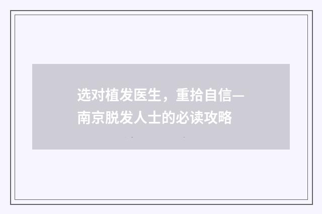 选对植发医生，重拾自信—南京脱发人士的必读攻略