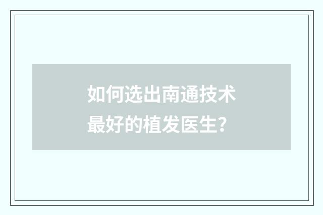 如何选出南通技术最好的植发医生？