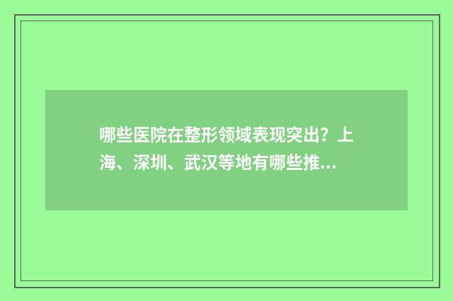 哪些医院在整形领域表现突出？上海、深圳、武汉等地有哪些推荐？