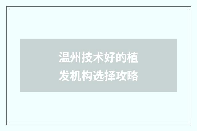 温州技术好的植发机构选择攻略