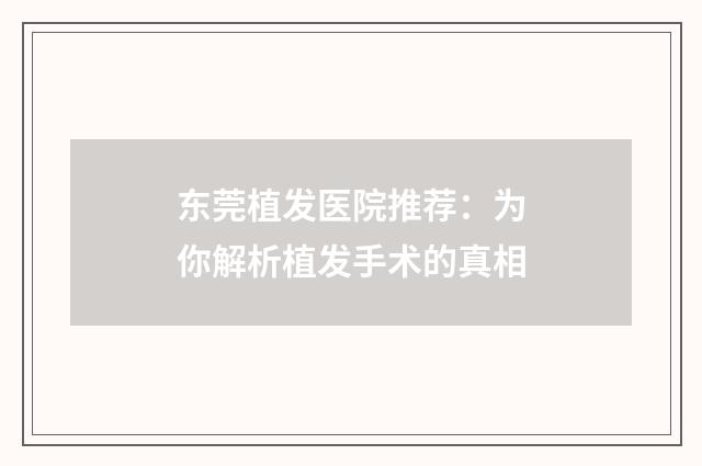 东莞植发医院推荐：为你解析植发手术的真相