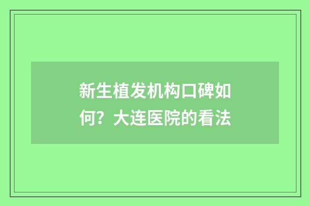 新生植发机构口碑如何？大连医院的看法