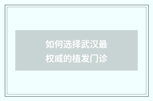 如何选择武汉最权威的植发门诊