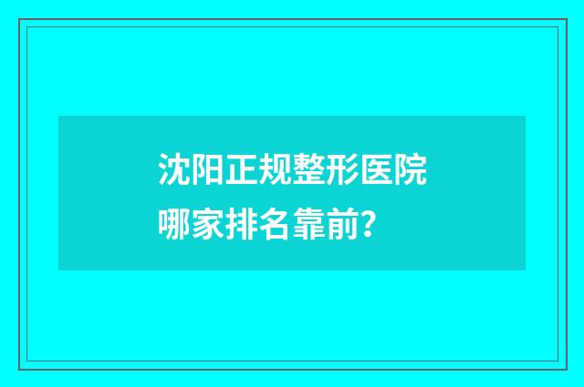 沈阳正规整形医院哪家排名靠前？