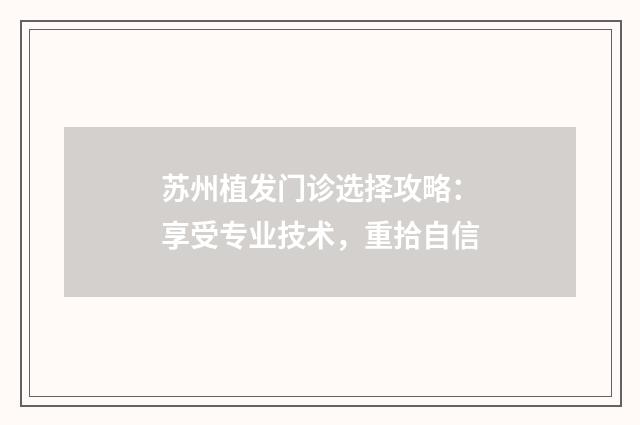 苏州植发门诊选择攻略：享受专业技术，重拾自信