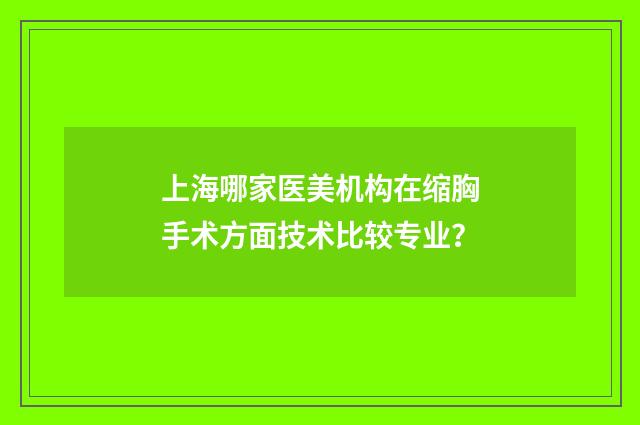 上海哪家医美机构在缩胸手术方面技术比较专业？