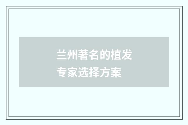 兰州著名的植发专家选择方案