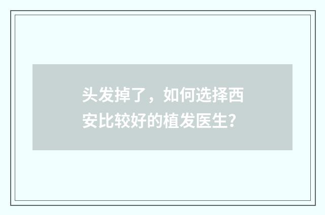 头发掉了，如何选择西安比较好的植发医生？