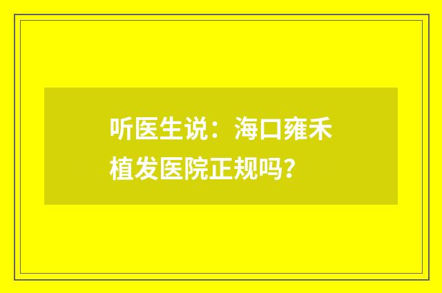 听医生说：海口雍禾植发医院正规吗？