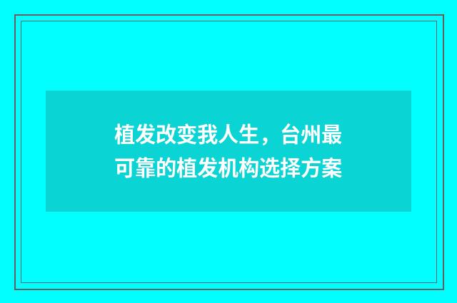 植发改变我人生，台州最可靠的植发机构选择方案