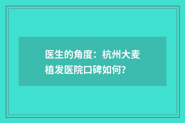 医生的角度：杭州大麦植发医院口碑如何？