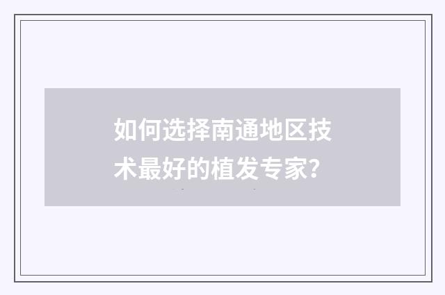 如何选择南通地区技术最好的植发专家？