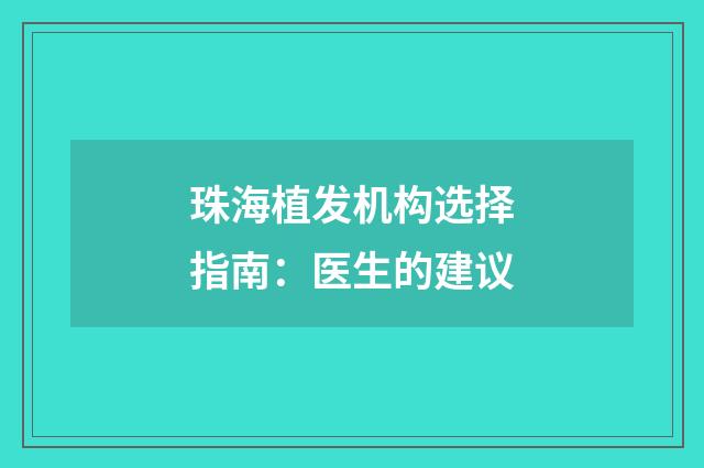 珠海植发机构选择指南：医生的建议