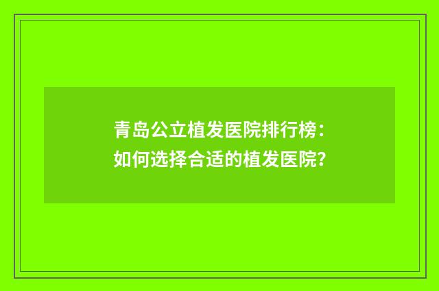 青岛公立植发医院排行榜：如何选择合适的植发医院？
