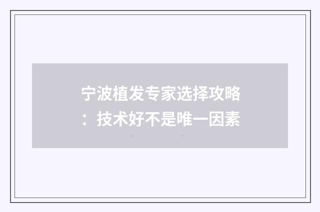 宁波植发专家选择攻略：技术好不是唯一因素