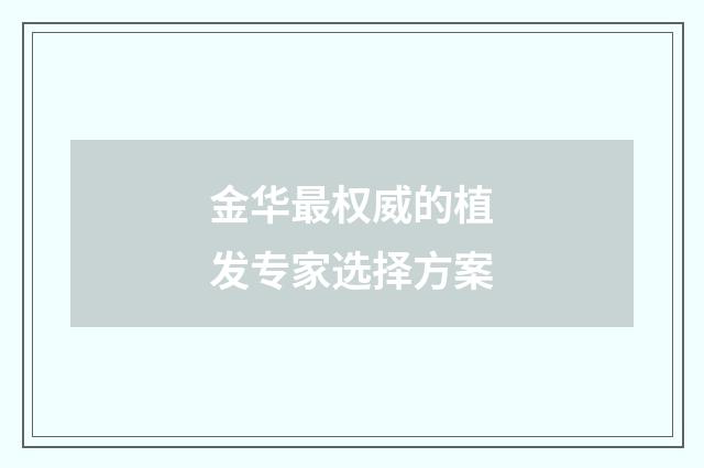 金华最权威的植发专家选择方案
