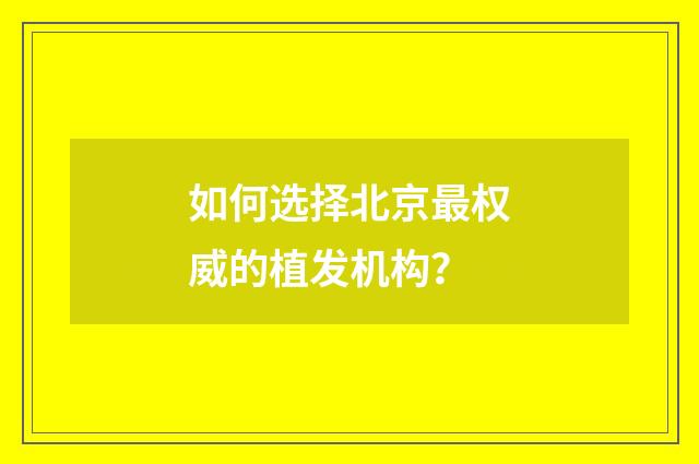 如何选择北京最权威的植发机构？