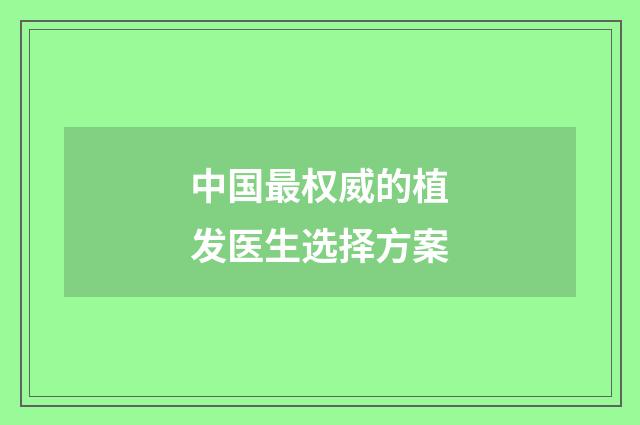中国最权威的植发医生选择方案