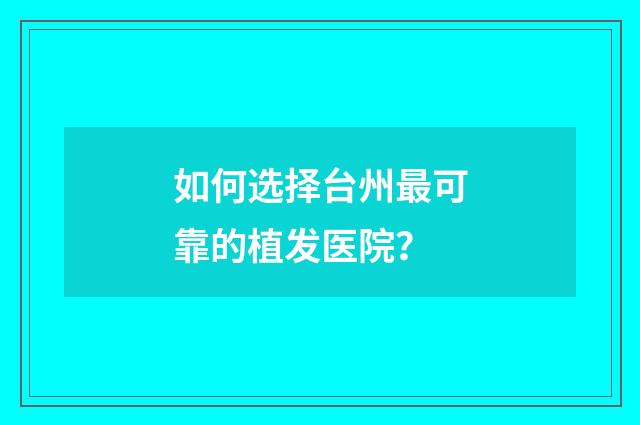 如何选择台州最可靠的植发医院?
