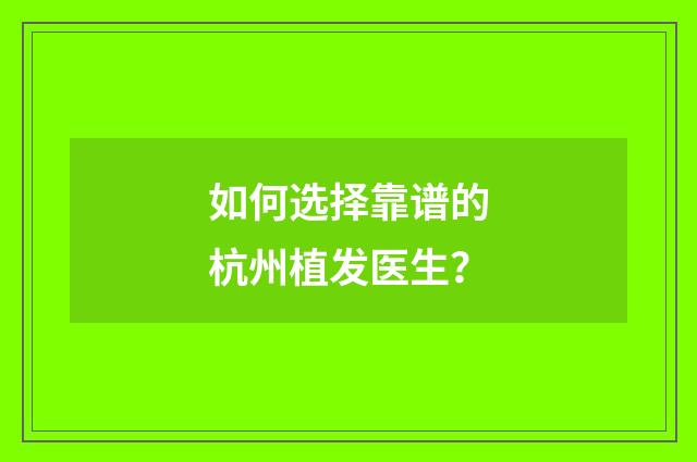 如何选择靠谱的杭州植发医生？