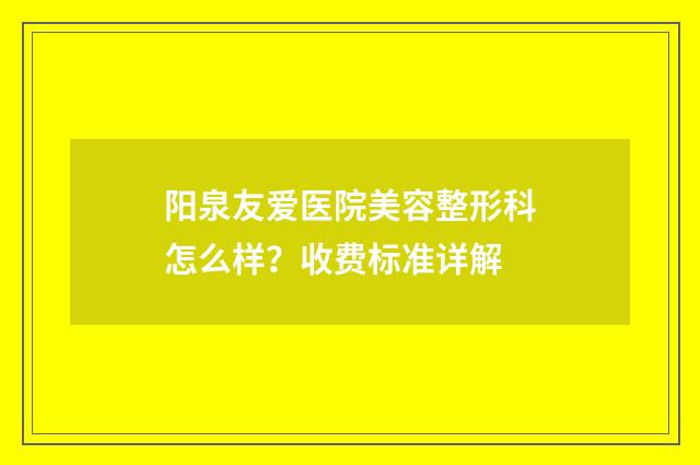 阳泉友爱医院美容整形科怎么样？收费标准详解