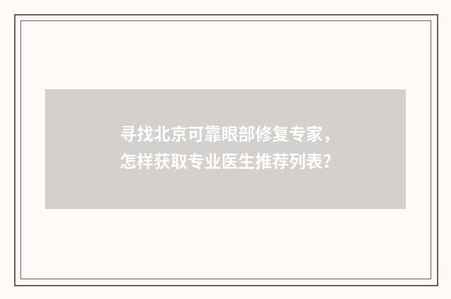 寻找北京可靠眼部修复专家，怎样获取专业医生推荐列表？
