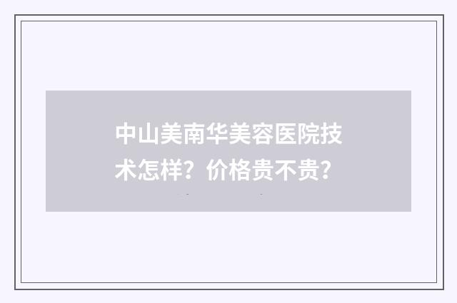 中山美南华美容医院技术怎样？价格贵不贵？