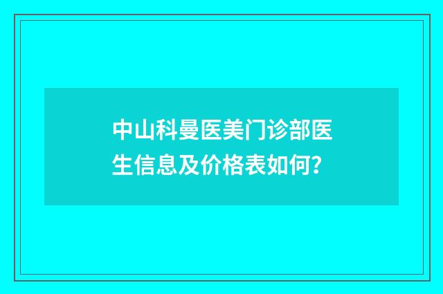 中山科曼医美门诊部医生信息及价格表如何？