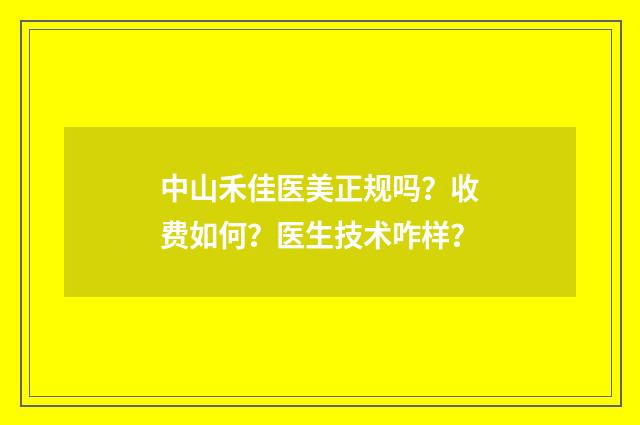 中山禾佳医美正规吗？收费如何？医生技术咋样？