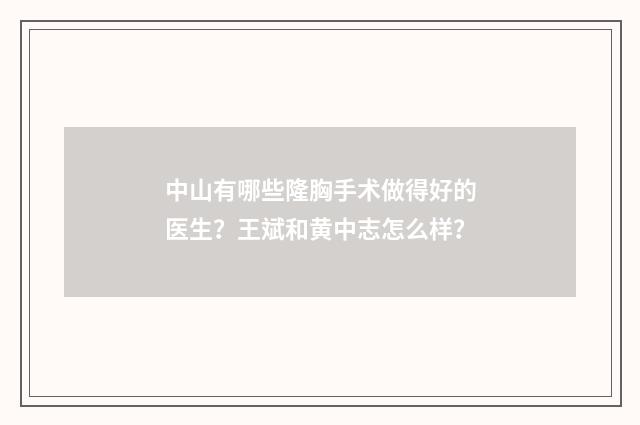 中山有哪些隆胸手术做得好的医生？王斌和黄中志怎么样？