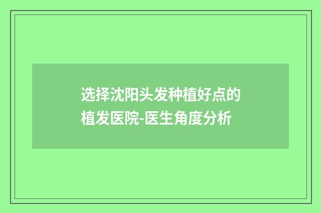 选择沈阳头发种植好点的植发医院-医生角度分析