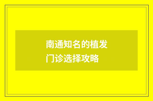 南通知名的植发门诊选择攻略