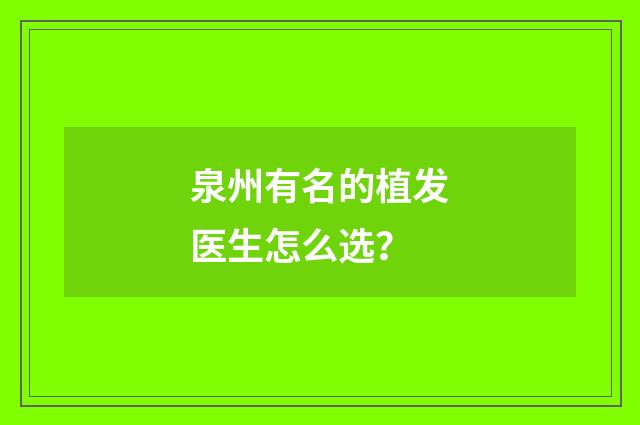 泉州有名的植发医生怎么选？