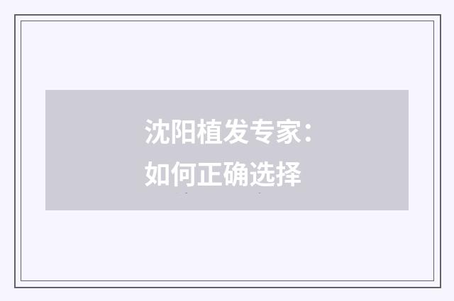 沈阳植发专家：如何正确选择