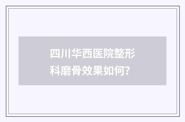 四川华西医院整形科磨骨效果如何？