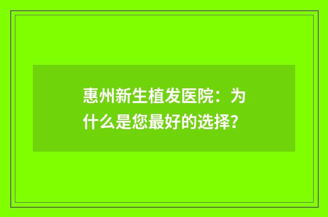 惠州新生植发医院：为什么是您最好的选择？