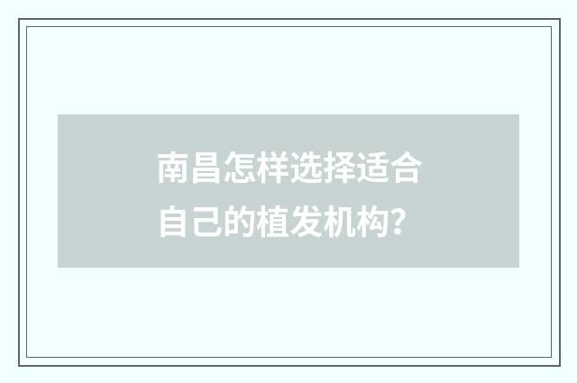 南昌怎样选择适合自己的植发机构？