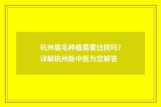 杭州眉毛种植需要住院吗？详解杭州新中医为您解答