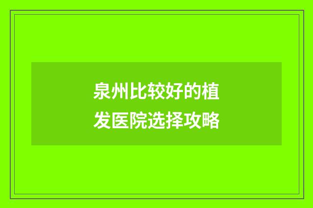 泉州比较好的植发医院选择攻略