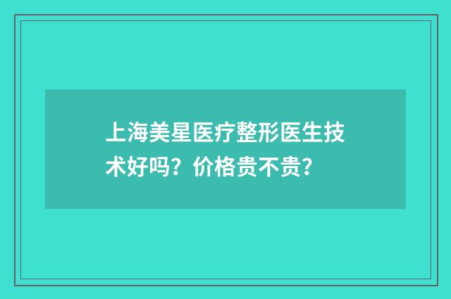 上海美星医疗整形医生技术好吗？价格贵不贵？