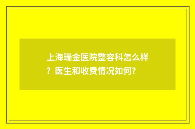 上海瑞金医院整容科怎么样？医生和收费情况如何？