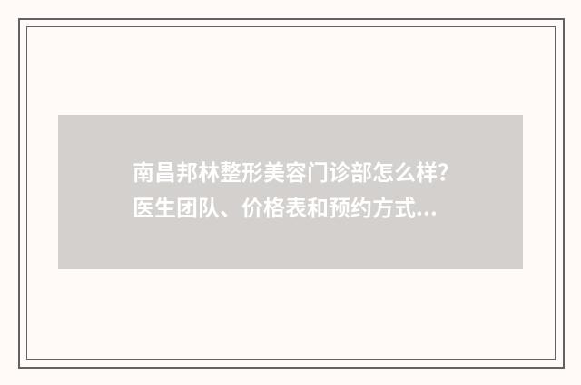 南昌邦林整形美容门诊部怎么样？医生团队、价格表和预约方式是怎样的？