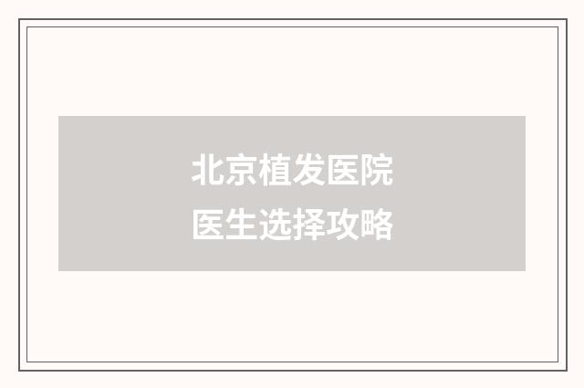 北京植发医院医生选择攻略