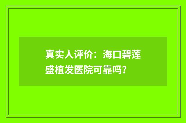 真实人评价：海口碧莲盛植发医院可靠吗？