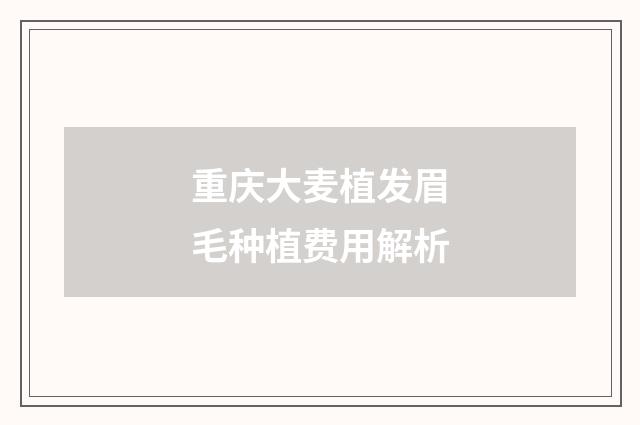 重庆大麦植发眉毛种植费用解析