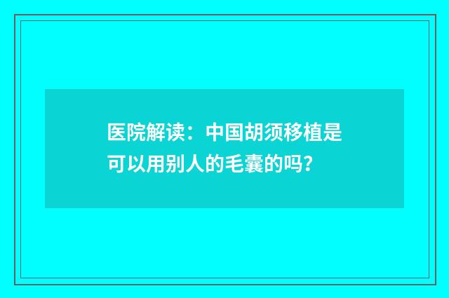 医院解读：中国胡须移植是可以用别人的毛囊的吗？