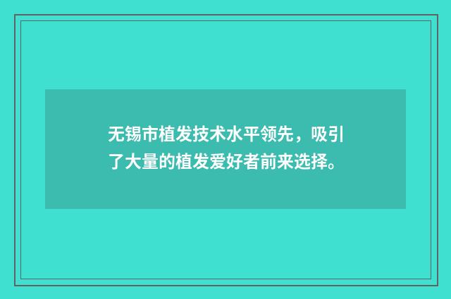 无锡市植发技术水平领先，吸引了大量的植发爱好者前来选择。